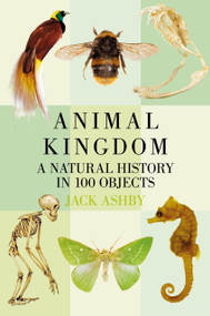 Animal Kingdom (A Natural History in 100 Objects) by Jack Ashby, 9780750981521