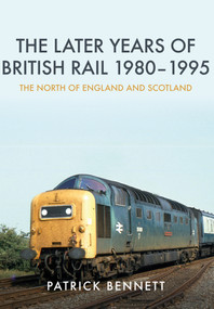 The Later Years of British Rail 1980-1995: The North of England and Scotland (The North of England and Scotland) by Patrick Bennett, 9781445674322