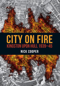 City on Fire (Kingston upon Hull 1939-45) by Nick Cooper, 9781445672045