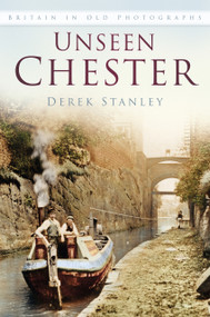 Unseen Chester (Britain In Old Photographs) by Derek Stanley, 9780750981170