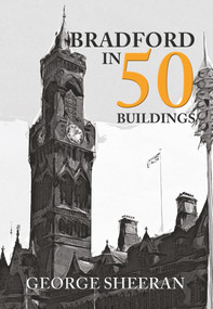Bradford in 50 Buildings by George Sheeran, 9781445668482