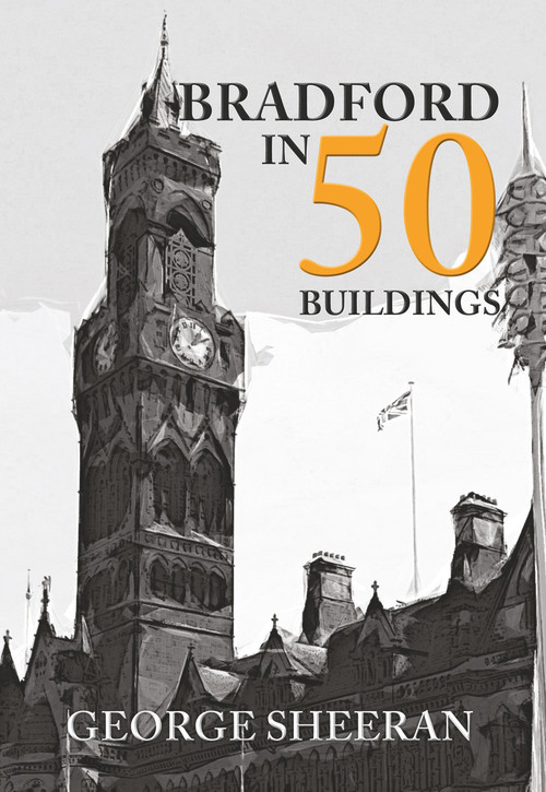 Bradford in 50 Buildings by George Sheeran, 9781445668482