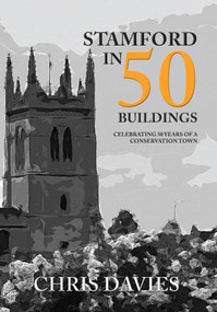 Stamford in 50 Buildings (Celebrating 50 years of a Conservation Town) by Chris Davies, 9781445672823