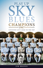 Play Up Sky Blues (Champions 1967: Coventry City's Rise to the Top) by Jim Brown, 9781785313325