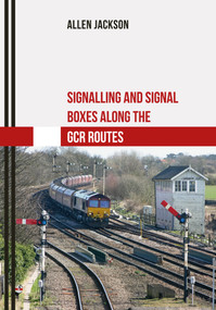 Signalling and Signal Boxes Along the GCR Routes by Allen Jackson, 9781445667560
