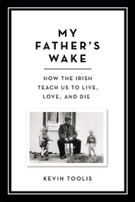 My Father's Wake (How the Irish Teach Us to Live, Love, and Die) by Kevin Toolis, 9780306921469