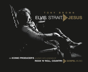Elvis, Strait, to Jesus (An Iconic Producer's Journey with Legends of Rock 'n' Roll, Country, and Gospel Music) by Tony Brown, 9781546083153