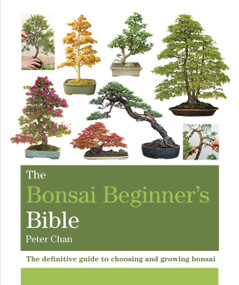 The Bonsai Beginner's Bible by Peter Chan, 9781784723699