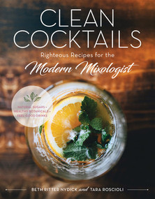 Clean Cocktails (Righteous Recipes for the Modernist Mixologist) by Beth Ritter Nydick, Tara Roscioli, 9781682681404