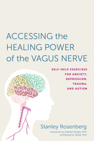 Accessing the Healing Power of the Vagus Nerve (Self-Help Exercises for Anxiety, Depression, Trauma, and Autism) by Stanley Rosenberg, Stephen W. Porges, Benjamin Shield, 9781623170240