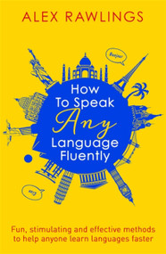 How to Speak Any Language Fluently (Fun, stimulating and effective methods to help anyone learn languages faster) by Alex Rawlings, 9781472138569