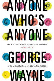 Anyone Who's Anyone (The Astonishing Celebrity Interviews, 1987-2017) by George Wayne, 9780062380074