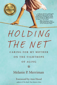 Holding the Net (Caring for My Mother on the Tightrope of Aging) by Melanie P. Merriman, 9780998701226
