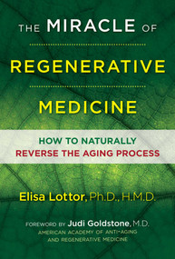 The Miracle of Regenerative Medicine (How to Naturally Reverse the Aging Process) by Elisa Lottor, Ph.D., HMD, Judi Goldstone, M.D., 9781620556030