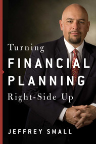 Turning Financial Planning Right-Side Up by Jeffrey Small, 9780997544121