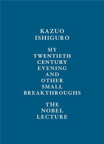 My Twentieth Century Evening and Other Small Breakthroughs (The Nobel Lecture) by Kazuo Ishiguro, 9780525654957