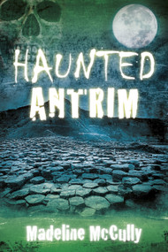 Haunted Antrim by Madeline McCully, 9780750983600