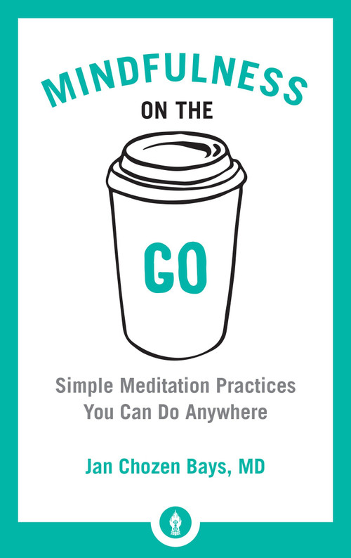 Mindfulness on the Go (Simple Meditation Practices You Can Do Anywhere) by Jan Chozen Bays, 9781611804454