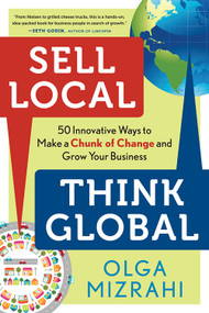 Sell Local, Think Global (50 Innovative Ways to Make a Chunk of Change and Grow Your Business) by Olga Mizrahi, 9781601633408