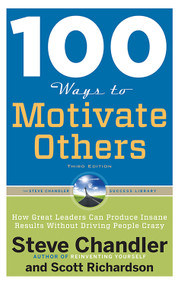 100 Ways to Motivate Others, Third Edition (How Great Leaders Can Produce Insane Results Without Driving People Crazy) by Steve Chandler, Scott Richardson, 9781601632432