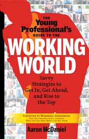 The Young Professional's Guide to the Working World (Savvy Strategies to Get In, Get Ahead, and Rise to the Top) by Aaron McDaniel, Marshall Goldsmith, 9781601632425