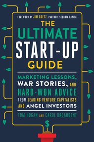 The Ultimate Start-Up Guide (Marketing Lessons, War Stories, and Hard-Won Advice from Leading Venture Capitalists and Angel Investors) by Tom Hogan, Carol Broadbent, 9781632650733