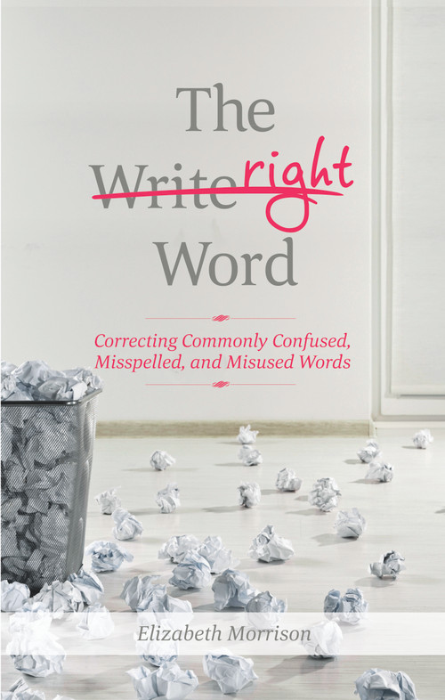 The Right Word (Correcting Commonly Confused, Misspelled, and Misused Words) by Elizabeth Morrison, 9781601633354