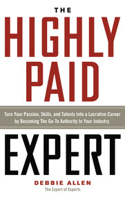 The Highly Paid Expert (Turn Your Passion, Skills, and Talents Into A Lucrative Career by Becoming The Go-To Authority In Your Industry) by Debbie Allen, 9781601633217