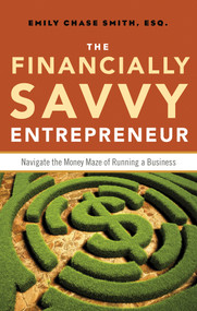 The Financially Savvy Entrepreneur (Navigate the Money Maze of Running a Business) by Emily Chase Smith, 9781601633170