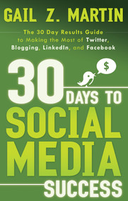 30 Days to Social Media Success (The 30 Day Results Guide to Making the Most of Twitter, Blogging, LinkedIN, and Facebook) by Gail Martin, 9781601631305