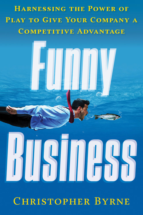 Funny Business (Harnessing the Power of Play to Give Your Company a Competitive Advantage) by Christopher Byrne, 9781601633644