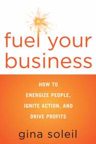 Fuel Your Business (How to Energize People, Ignite Action, and Drive Profits) by Gina Soleil, 9781601632968