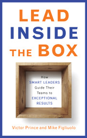 Lead Inside the Box (How Smart Leaders Guide Their Teams to Exceptional Results) by Victor Prince, Mike Figliuolo, 9781632650047