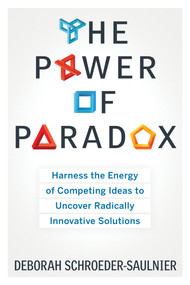 The Power of Paradox (Harness the Energy of Competing Ideas to Uncover Radically Innovative Solutions) by Deborah Schroeder-Saulnier, 9781601633132