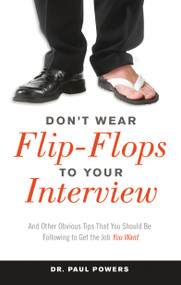 Don't Wear Flip-Flops to Your Interview (And Other Obvious Tips That You Should Be Following to Get the Job You Want) by Dr. Paul Powers, 9781632650030