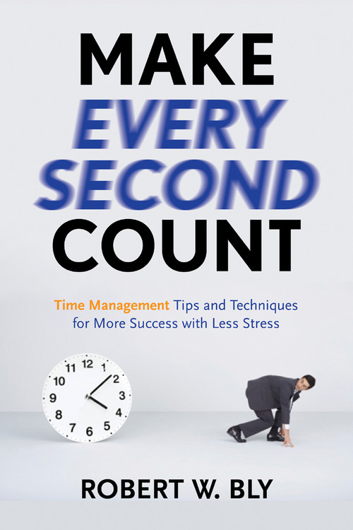 Make Every Second Count (Time Management Tips and Techniques for More Success with Less Stress) by Robert W. Bly, 9781601631336