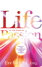 Life at the Speed of Passion (Create a Life of Intention, Purpose, and Integrity) by Eve Wright, 9781601633149