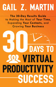 30 Days to Virtual Productivity Success (The 30-Day Results Guide to Making the Most of Your Time, Expanding Your Contacts, and Growing Your Business) by Gail Martin, 9781601632265