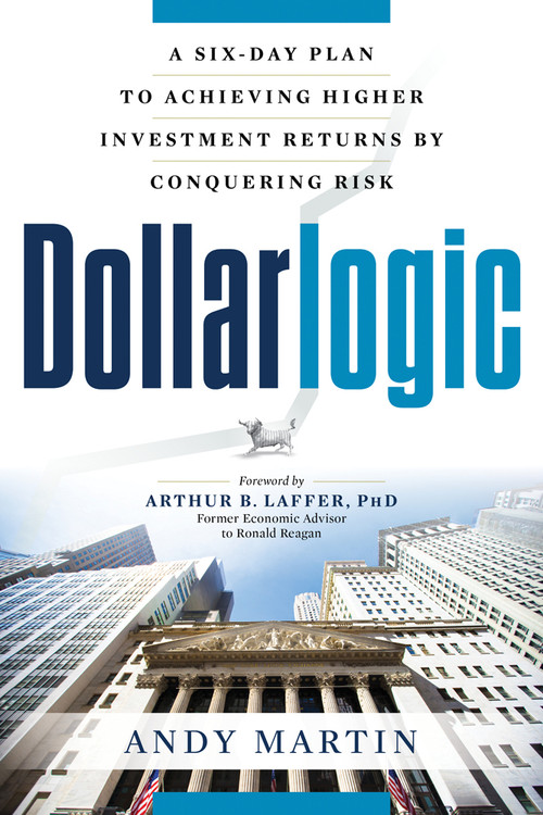 Dollarlogic (A Six-Day Plan to Achieving Higher Investment Returns by Conquering Risk) by Andy Martin, Arthur B. Laffer, 9781632650207