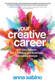 Your Creative Career (Turn Your Passion into a Fulfilling and Financially Rewarding Lifestyle) by Anna Sabino, 9781632651112