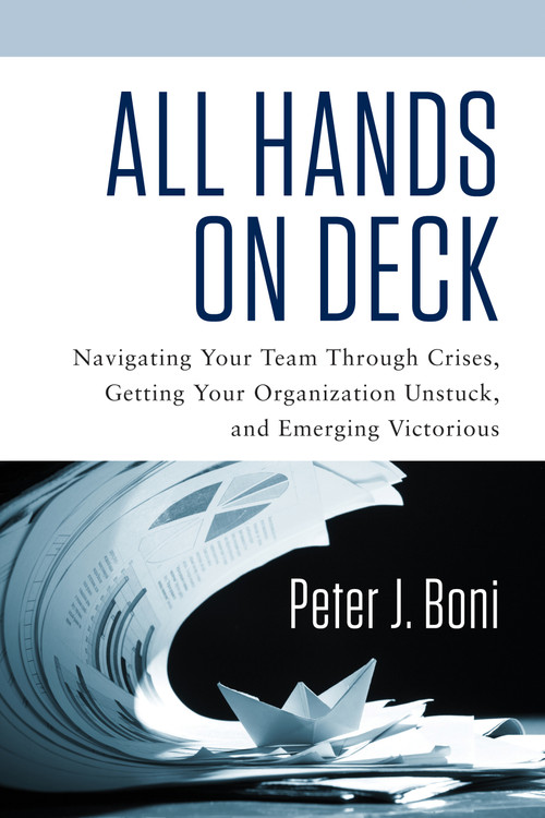 All Hands On Deck (Navigating Your Team Through Crises, Getting Your Organization Unstuck, and Emerging Victorious) by Peter J. Boni, 9781601633729