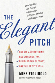 The Elegant Pitch (Create a Compelling Recommendation, Build Broad Support, and Get it Approved) by Mike Figliuolo, 9781632650450