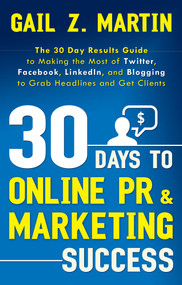 30 Days to Online PR & Marketing Success (The 30 Day Results Guide to Making the Most of Twitter, Facebook, LinkedIn, and Blogging to Grab Headlines and Get Clients) by Gail Martin, 9781601631800