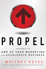Propel (Five Ways to Amp-Up Your Marketing and Accelerate Business) by Whitney Keyes, Maggie Winkel, 9781601632333