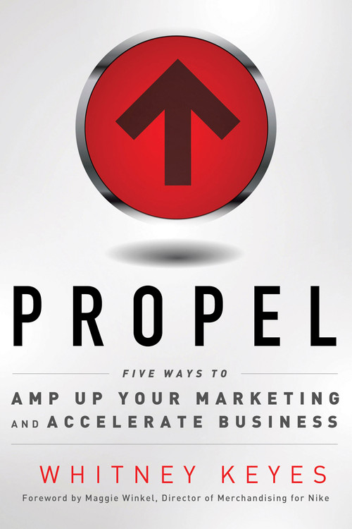 Propel (Five Ways to Amp-Up Your Marketing and Accelerate Business) by Whitney Keyes, Maggie Winkel, 9781601632333