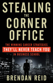 Stealing the Corner Office (The Winning Career Strategies They'll Never Teach You in Business School) by Brendan Reid, 9781601633200