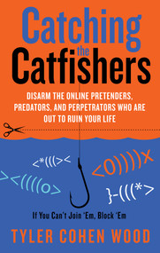 Catching the Catfishers (Disarm the Online Pretenders, Predators, and Perpetrators Who Are Out to Ruin Your Life) by Tyler Cohen Wood, 9781601633071