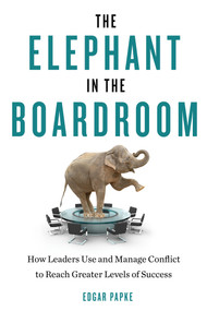 The Elephant in the Boardroom (How Leaders Use and Manage Conflict to Reach Greater Levels of Success) by Edgar Papke, 9781632650153