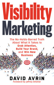 Visibility Marketing (The No-Holds-Barred Truth About What It Takes to Grab Attention, Build Your Brand and Win New Business) by David Avrin, Jeffrey Gitomer, 9781632650368