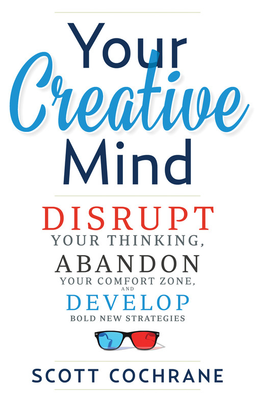 Your Creative Mind (How to Disrupt Your Thinking, Abandon Your Comfort Zone, and Develop Bold New Strategies) by Scott Cochrane, 9781632650443